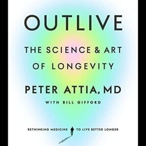 Outlive: The Science & Art of Longevity by Peter Attia, MD with Bill Gifford